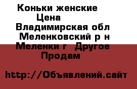 Коньки женские .  › Цена ­ 1 000 - Владимирская обл., Меленковский р-н, Меленки г. Другое » Продам   